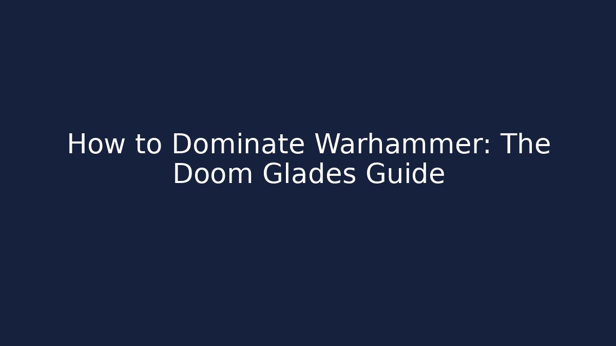 How to Dominate Warhammer: The Doom Glades Guide