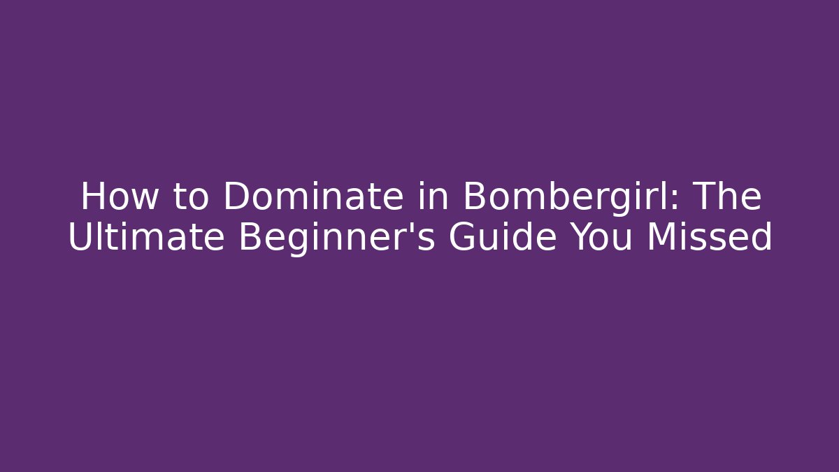 How to Dominate in Bombergirl: The Ultimate Beginner’s Guide You Missed