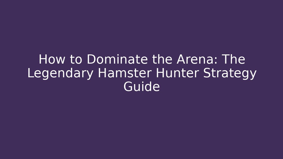 How to Dominate the Arena: The Legendary Hamster Hunter Strategy Guide