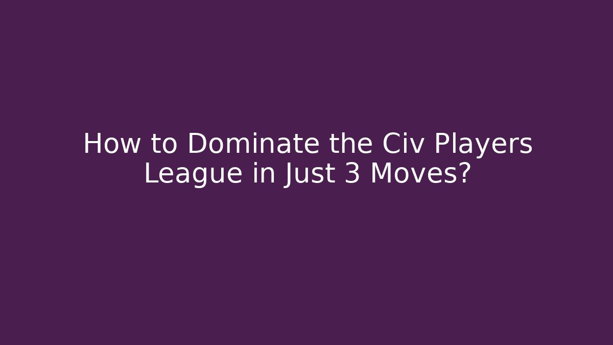 How to Dominate the Civ Players League in Just 3 Moves?