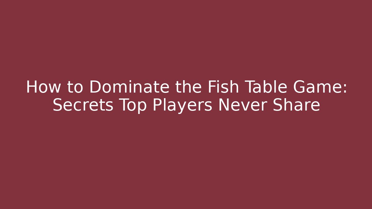 How to Dominate the Fish Table Game: Secrets Top Players Never Share