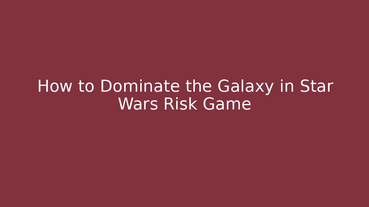 How to Dominate the Galaxy in Star Wars Risk Game