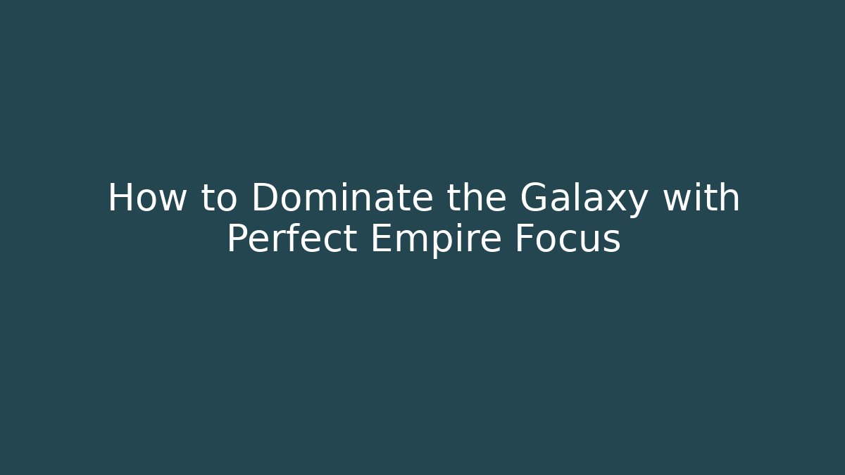 How to Dominate the Galaxy with Perfect Empire Focus