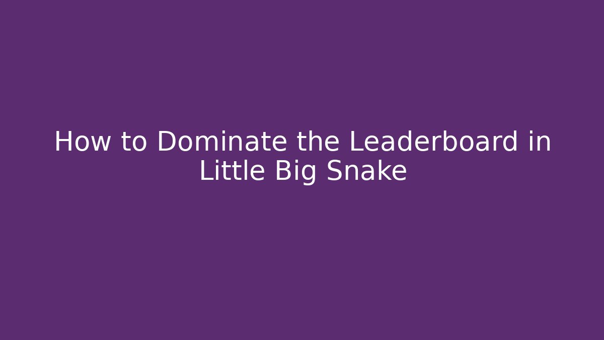How to Dominate the Leaderboard in Little Big Snake
