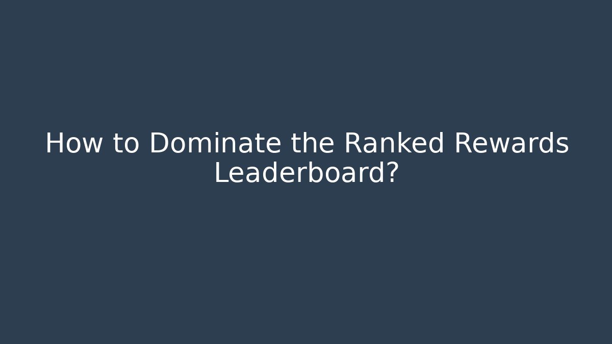 How to Dominate the Ranked Rewards Leaderboard?