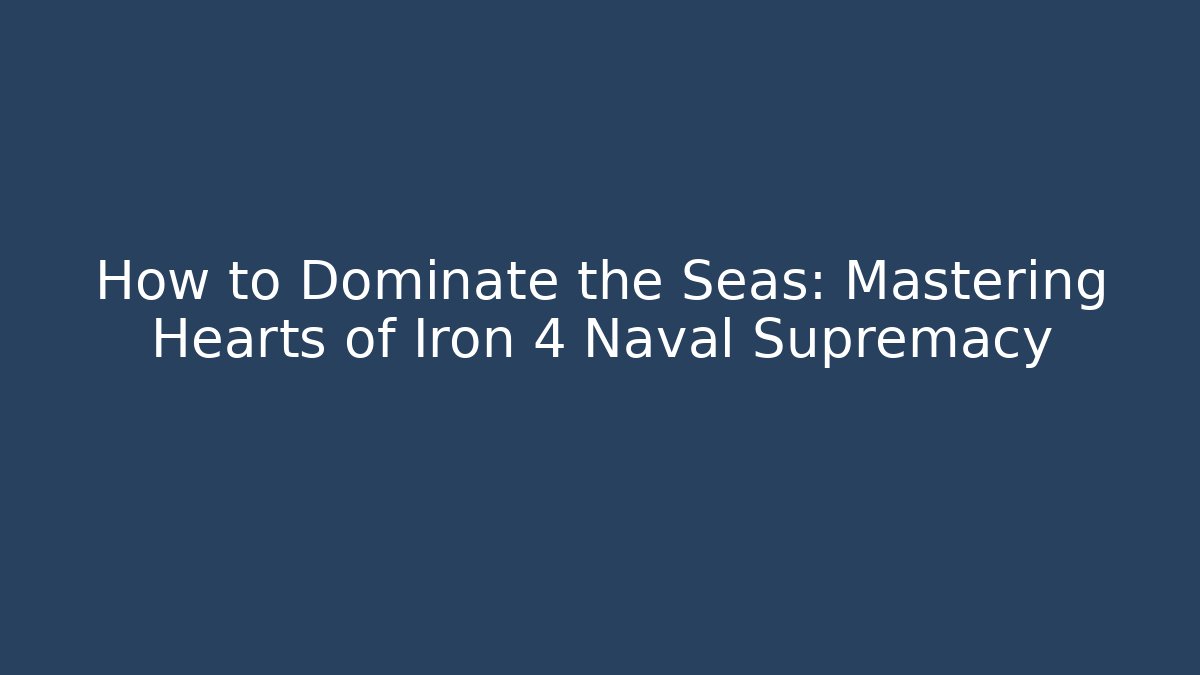 How to Dominate the Seas: Mastering Hearts of Iron 4 Naval Supremacy
