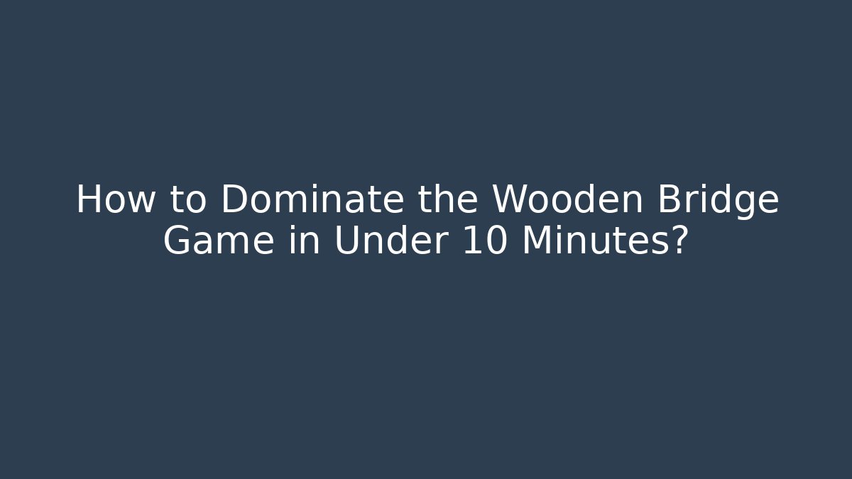 How to Dominate the Wooden Bridge Game in Under 10 Minutes?