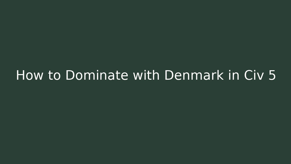 How to Dominate with Denmark in Civ 5 - Create More Assets