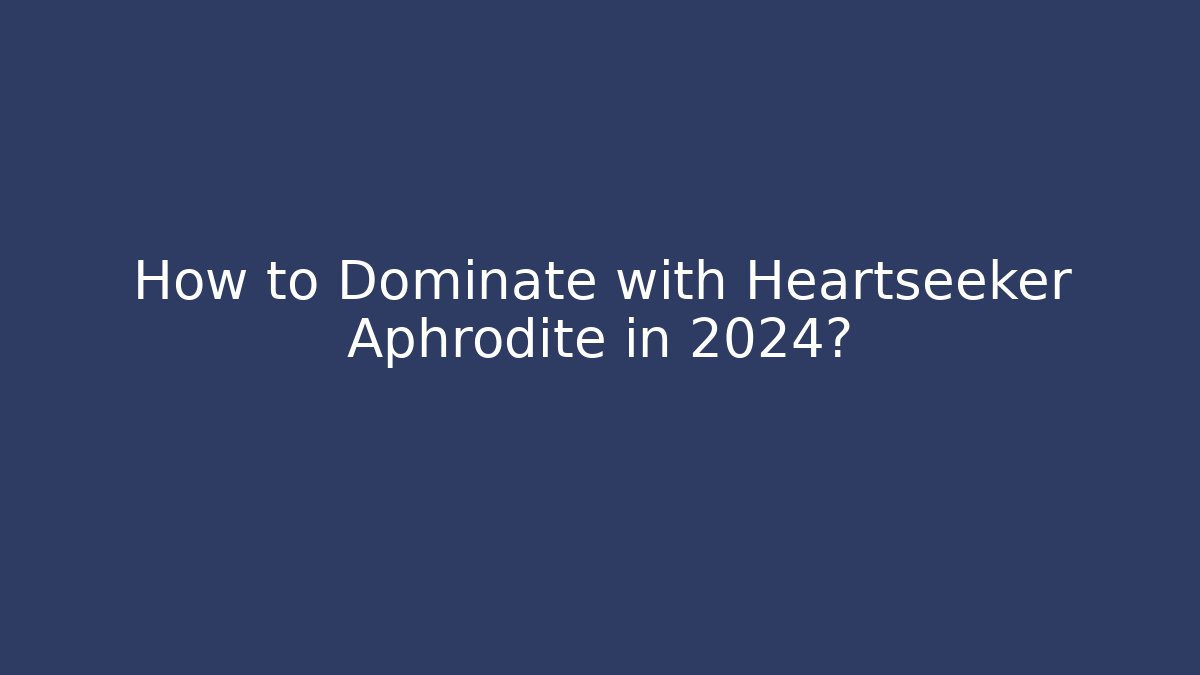 How to Dominate with Heartseeker Aphrodite in 2024?