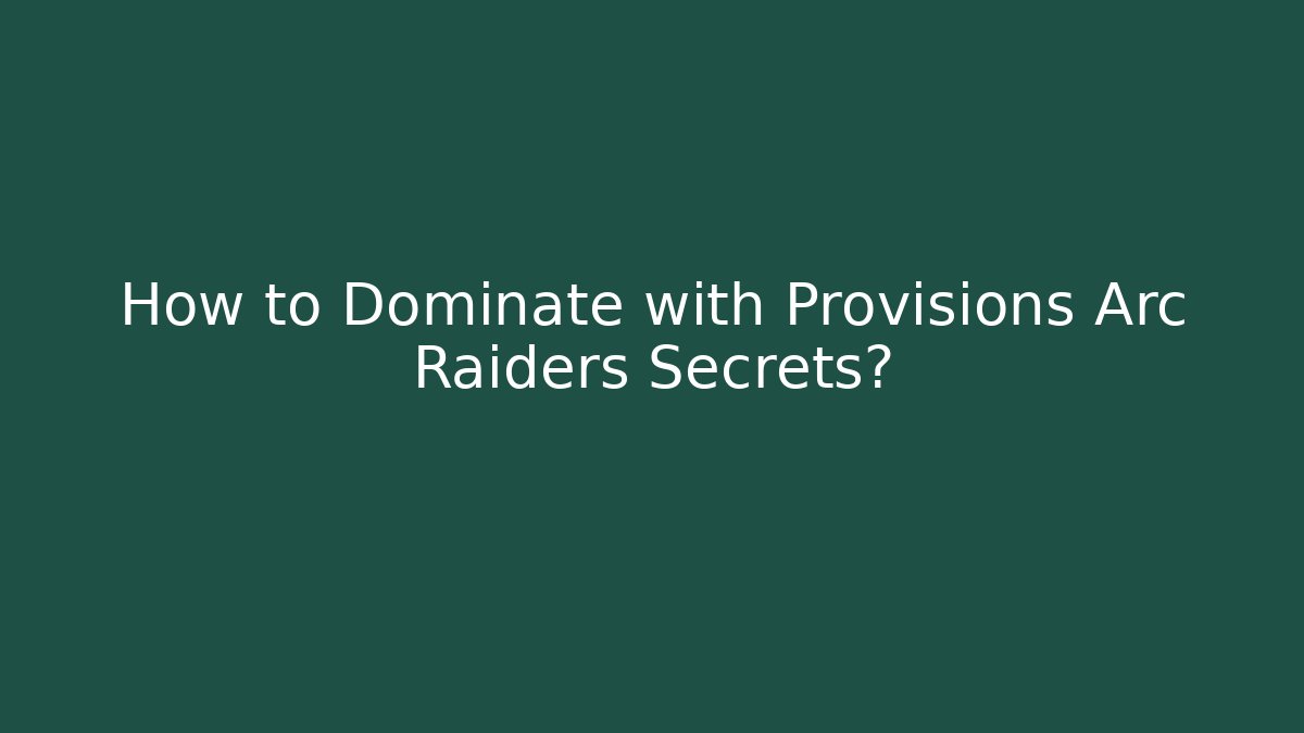 How to Dominate with Provisions Arc Raiders Secrets?