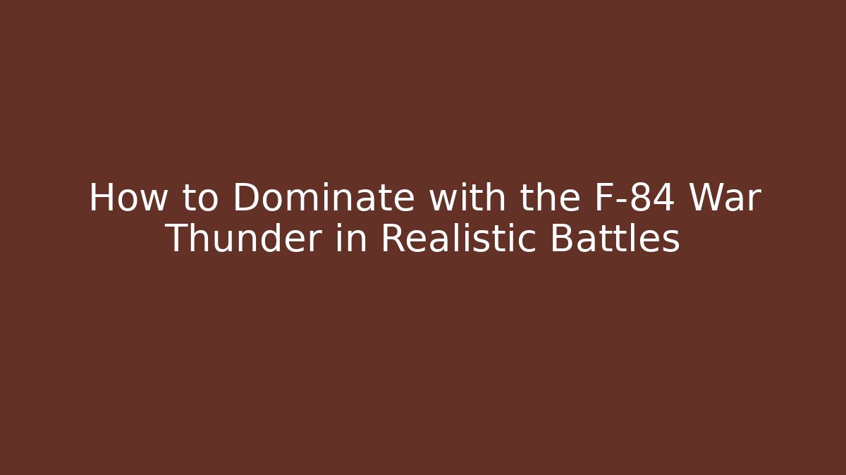 How to Dominate with the F-84 War Thunder in Realistic Battles