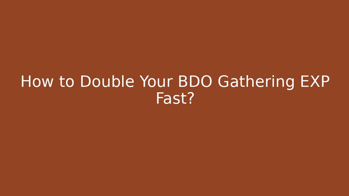 How to Double Your BDO Gathering EXP Fast?