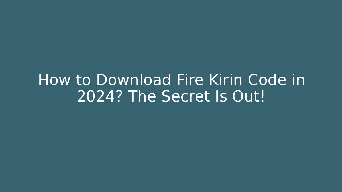 How to Download Fire Kirin Code in 2024? The Secret Is Out!