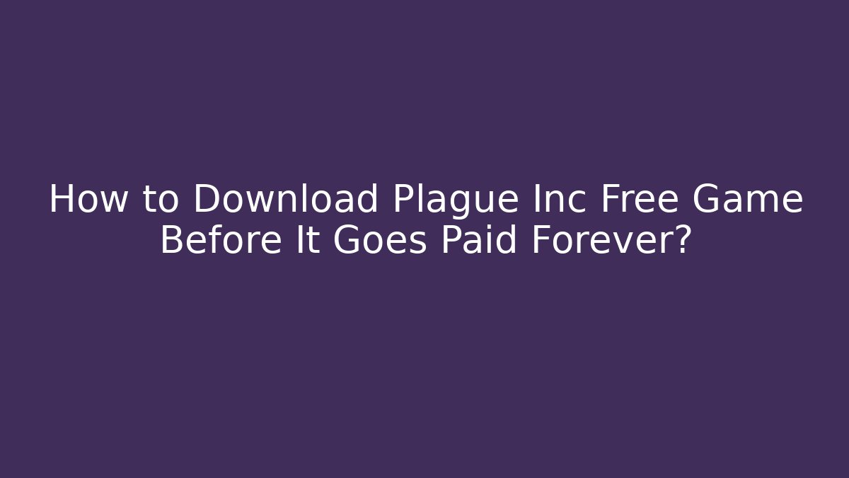 How to Download Plague Inc Free Game Before It Goes Paid Forever?