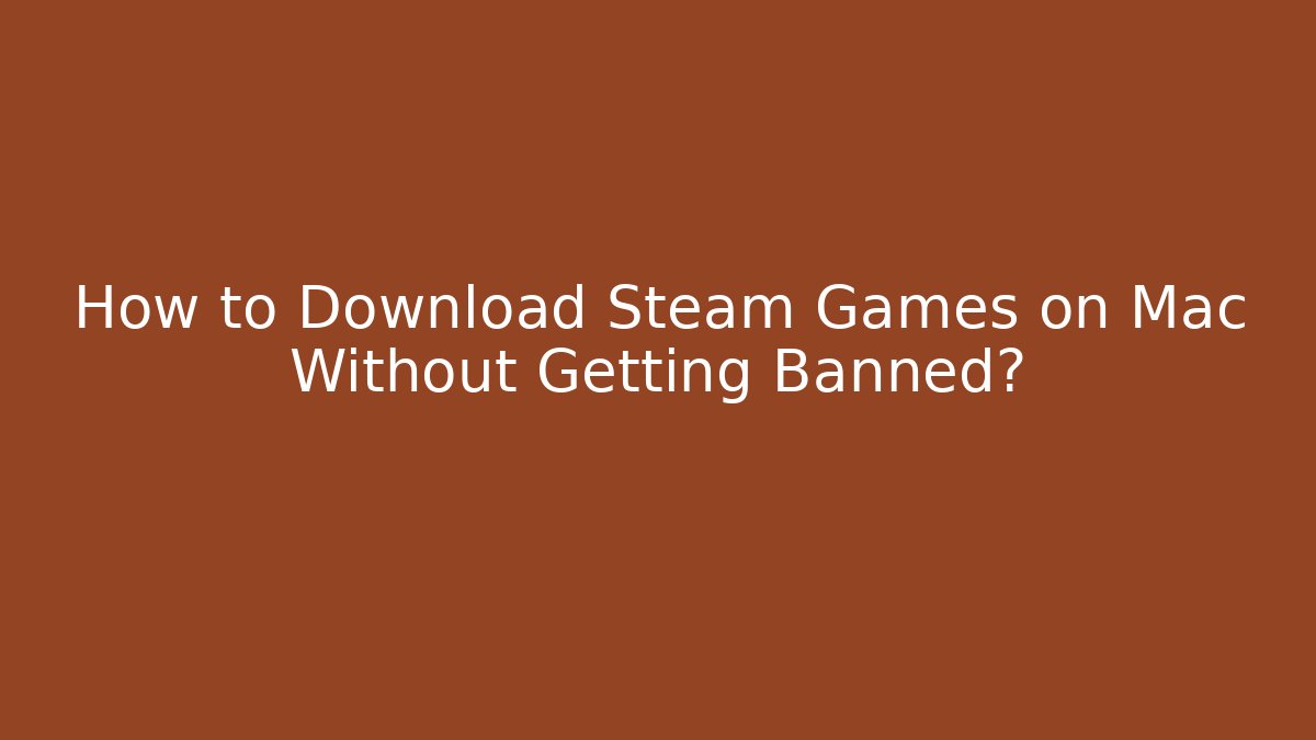 How to Download Steam Games on Mac Without Getting Banned?