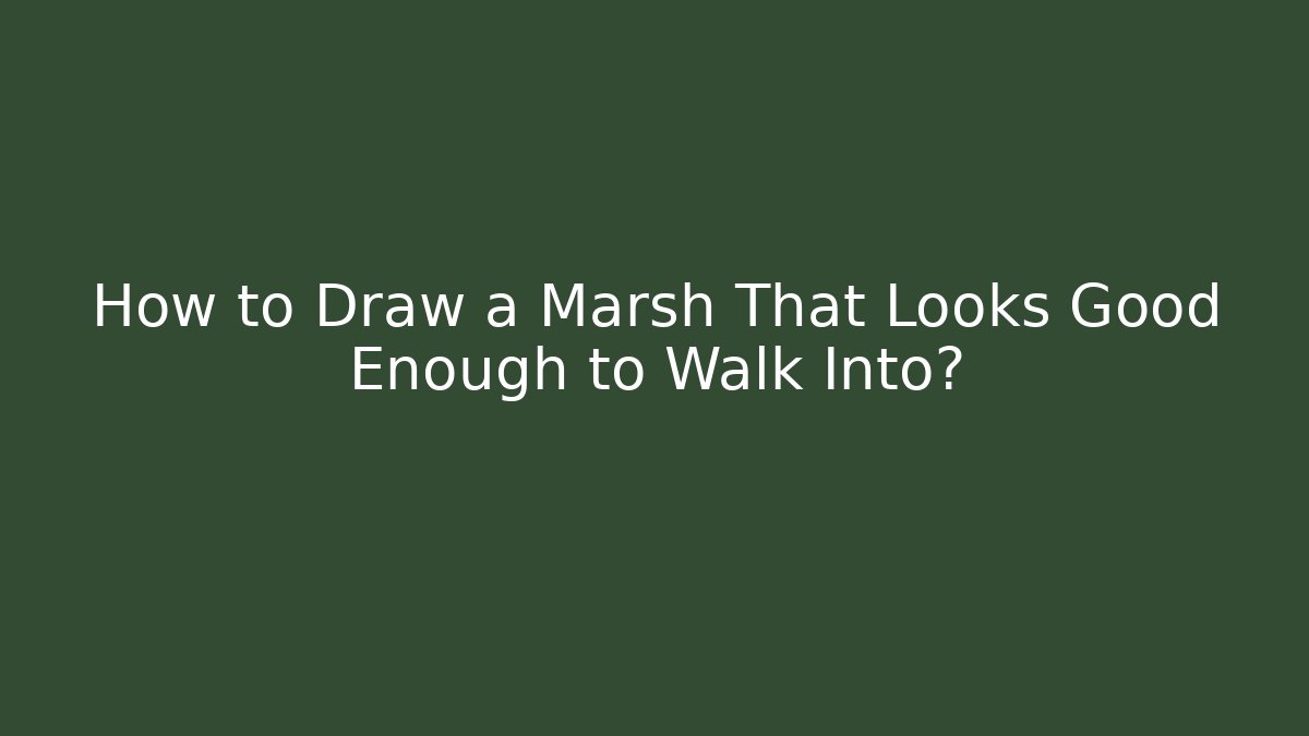 How to Draw a Marsh That Looks Good Enough to Walk Into?