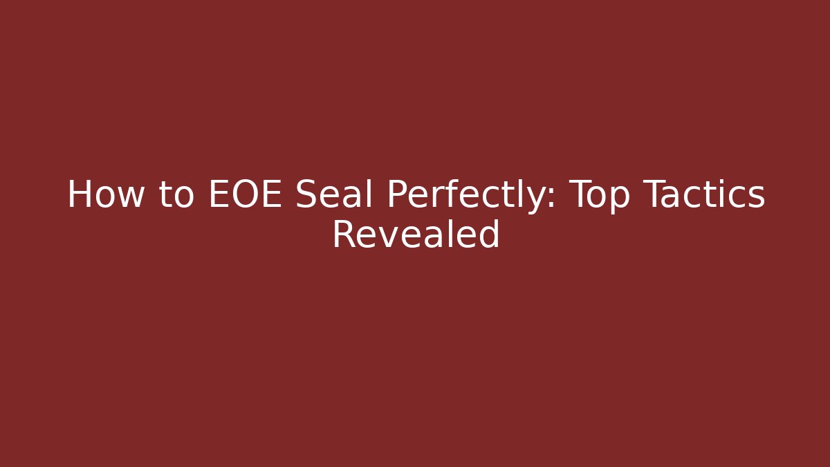 How to EOE Seal Perfectly: Top Tactics Revealed