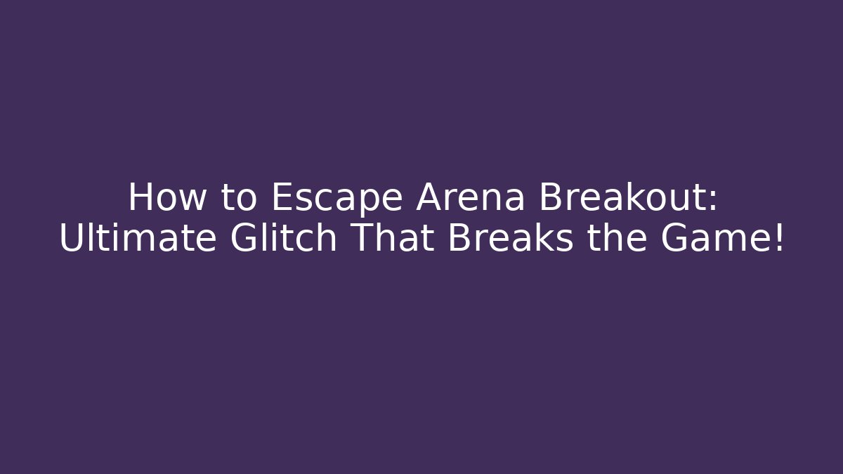 How to Escape Arena Breakout: Ultimate Glitch That Breaks the Game!