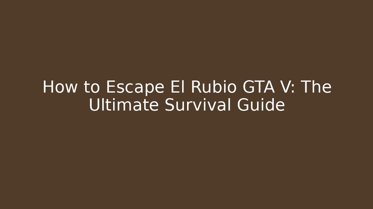 How to Escape El Rubio GTA V: The Ultimate Survival Guide