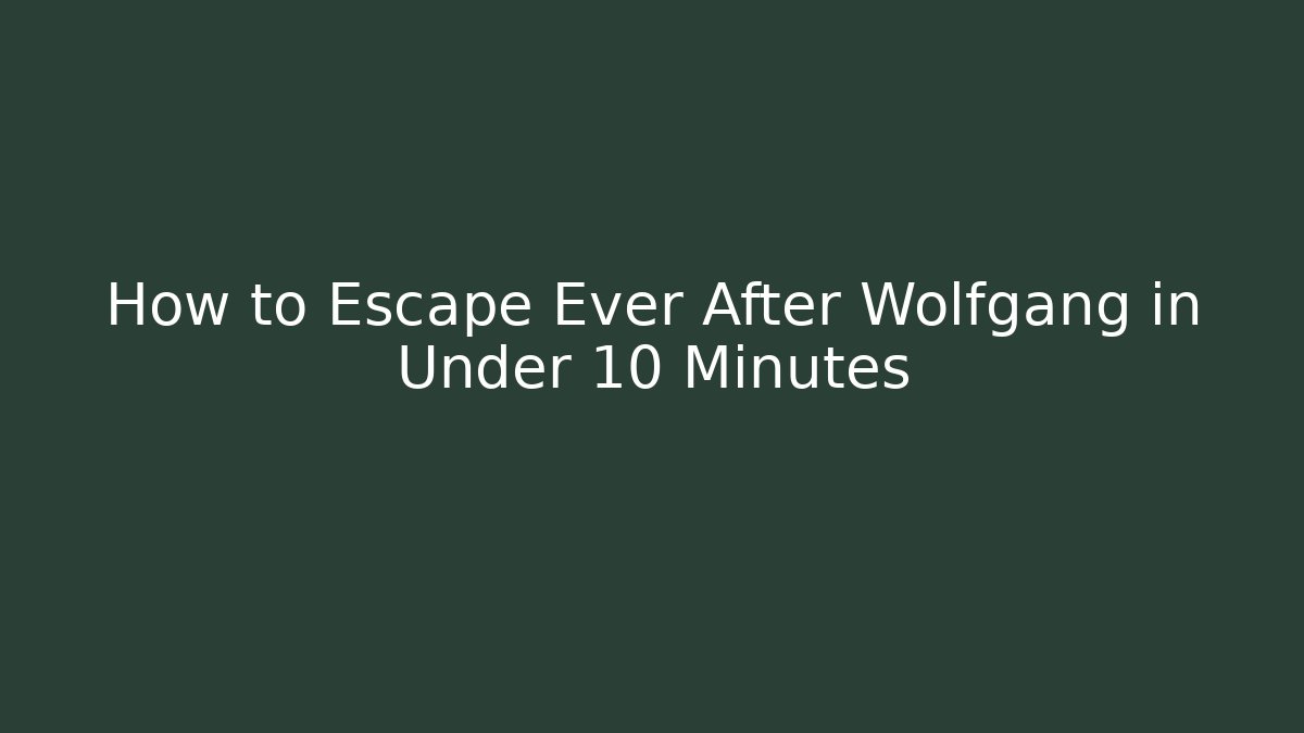 How to Escape Ever After Wolfgang in Under 10 Minutes