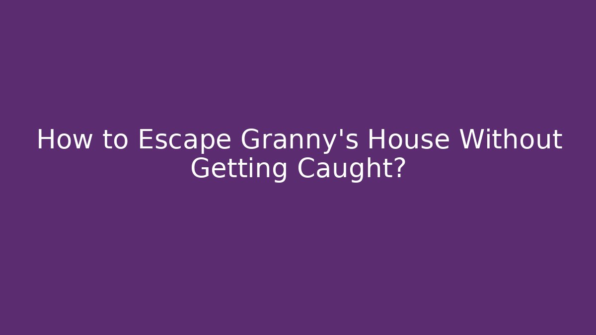 How to Escape Granny's House Without Getting Caught? - Create More Assets