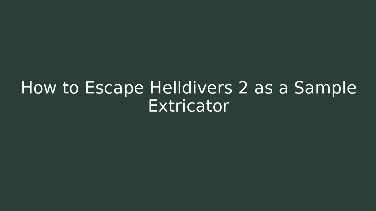 How to Escape Helldivers 2 as a Sample Extricator