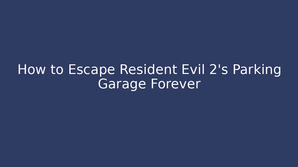 How to Escape Resident Evil 2's Parking Garage Forever