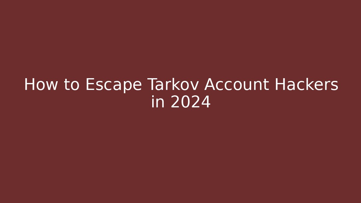 How to Escape Tarkov Account Hackers in 2024