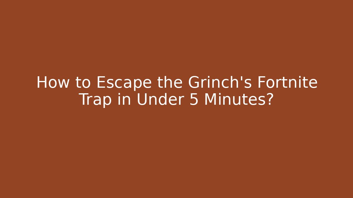 How to Escape the Grinch's Fortnite Trap in Under 5 Minutes?