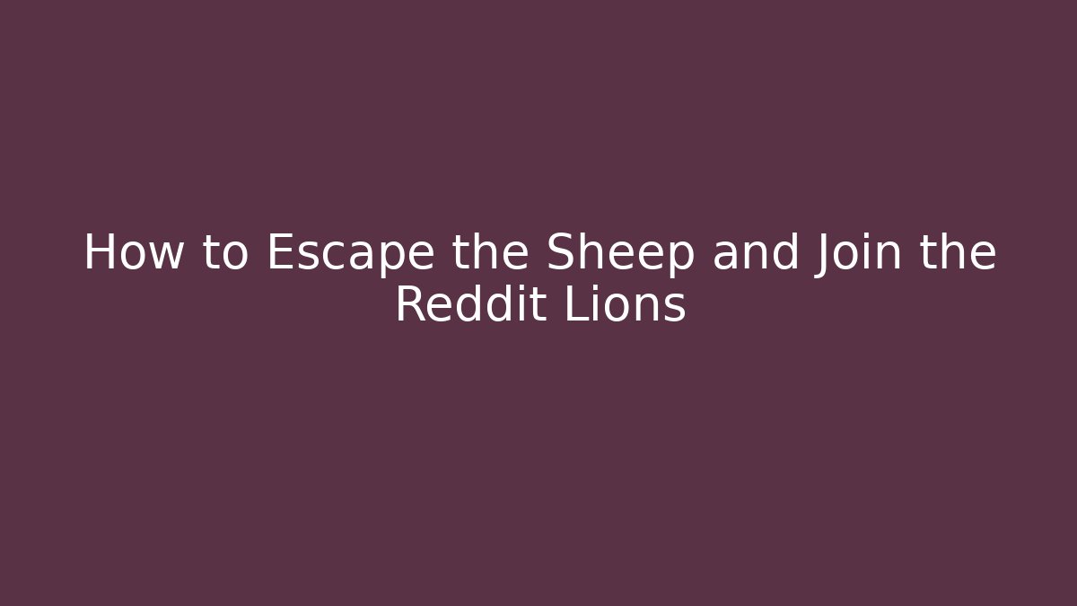 How to Escape the Sheep and Join the Reddit Lions