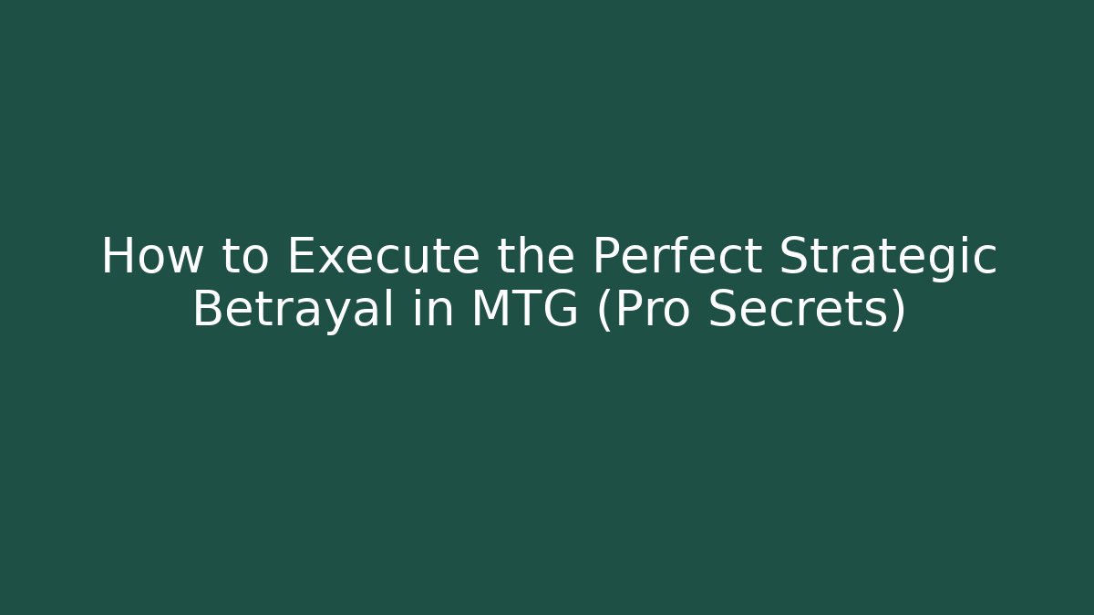 How to Execute the Perfect Strategic Betrayal in MTG (Pro Secrets)