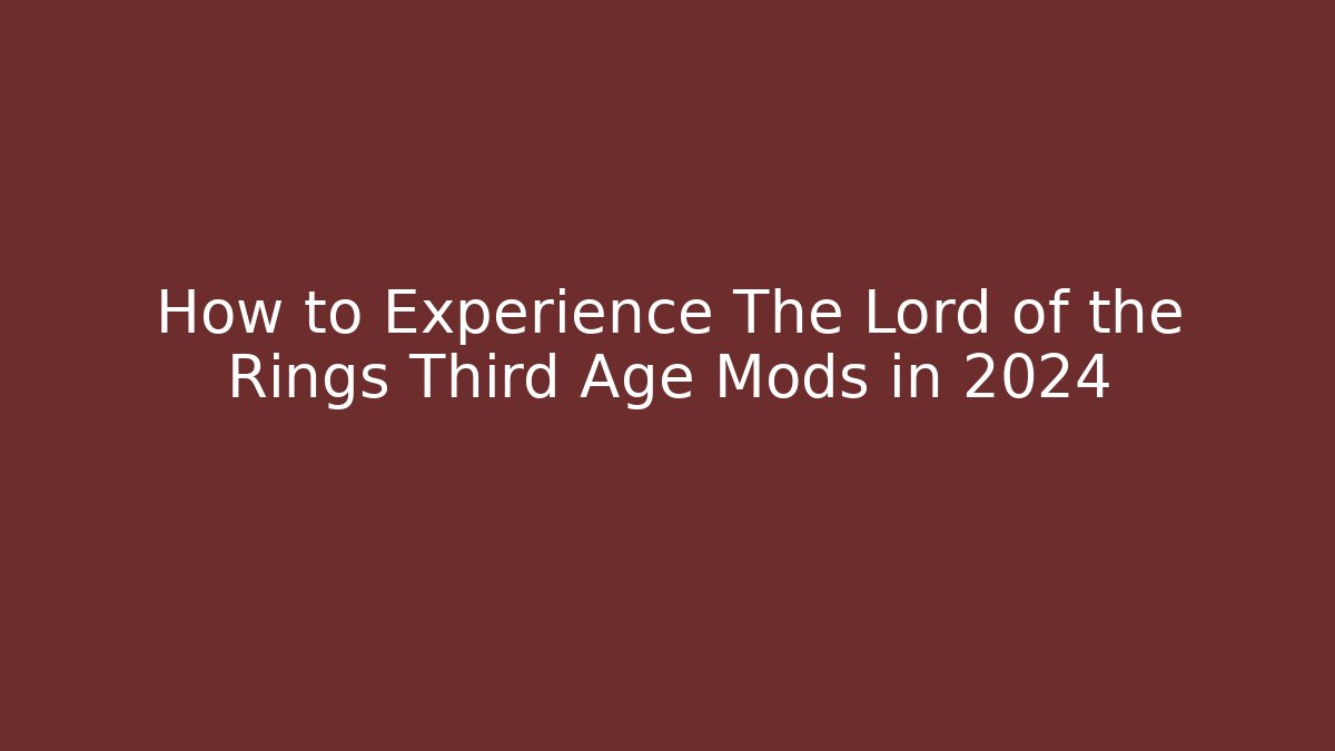 How to Experience The Lord of the Rings Third Age Mods in 2024