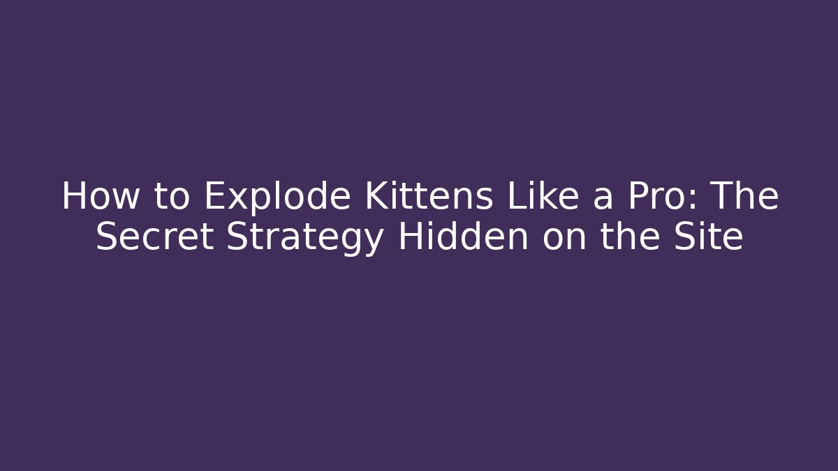 How to Explode Kittens Like a Pro: The Secret Strategy Hidden on the Site