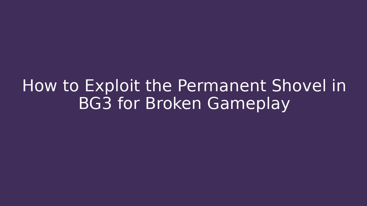 How to Exploit the Permanent Shovel in BG3 for Broken Gameplay