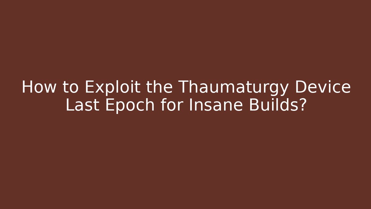 How to Exploit the Thaumaturgy Device Last Epoch for Insane Builds?
