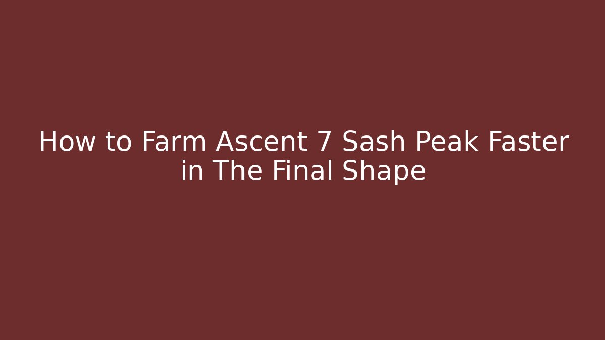 How to Farm Ascent 7 Sash Peak Faster in The Final Shape