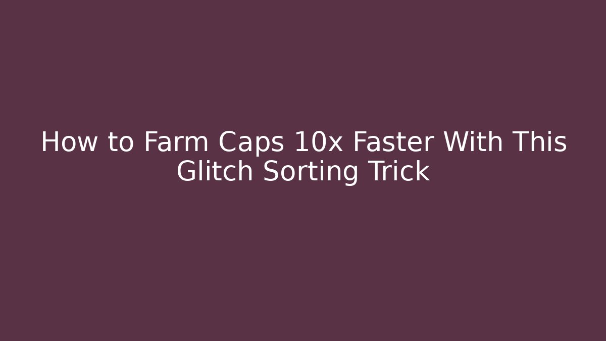 How to Farm Caps 10x Faster With This Glitch Sorting Trick