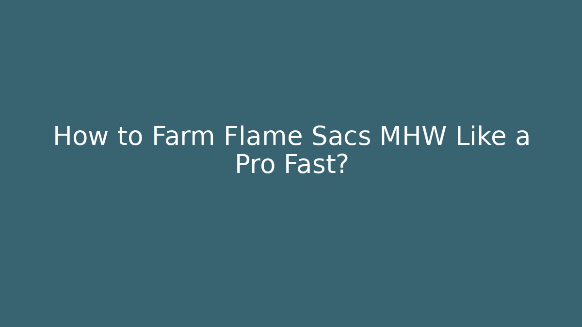 How to Farm Flame Sacs MHW Like a Pro Fast?