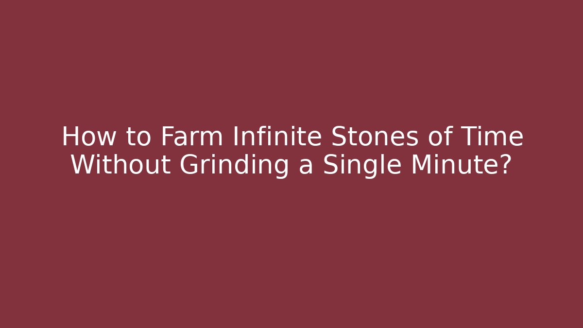 How to Farm Infinite Stones of Time Without Grinding a Single Minute?