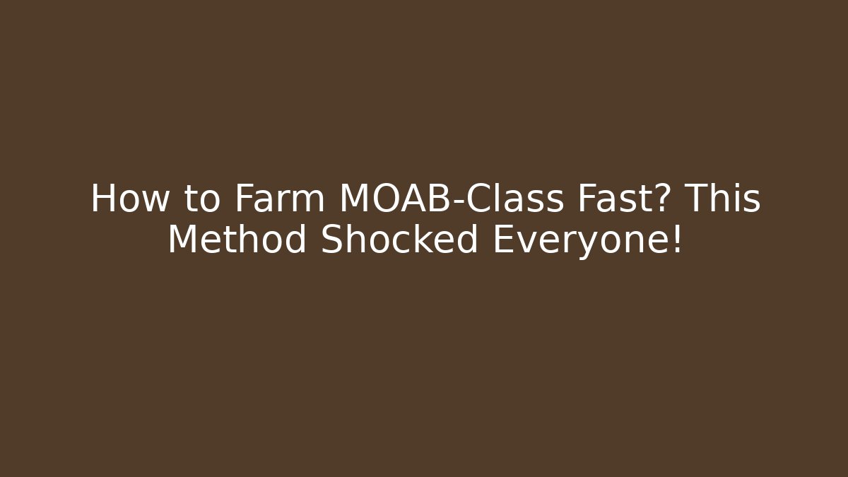 How to Farm MOAB-Class Fast? This Method Shocked Everyone!