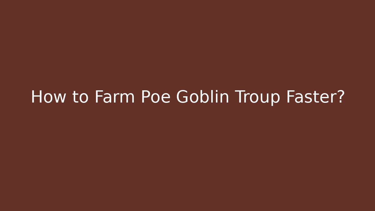 How to Farm Poe Goblin Troup Faster?