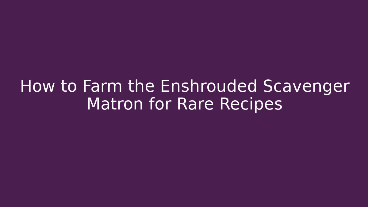 How to Farm the Enshrouded Scavenger Matron for Rare Recipes