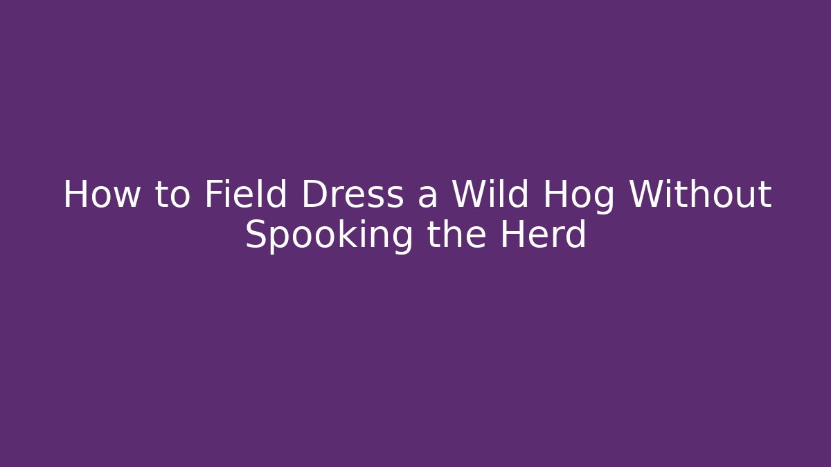 How to Field Dress a Wild Hog Without Spooking the Herd