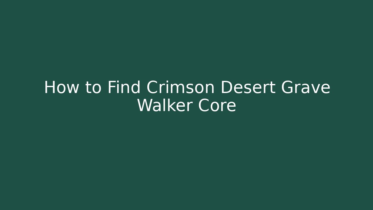 How to Find Crimson Desert Grave Walker Core