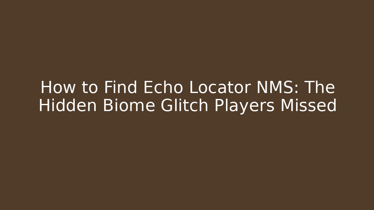 How to Find Echo Locator NMS: The Hidden Biome Glitch Players Missed