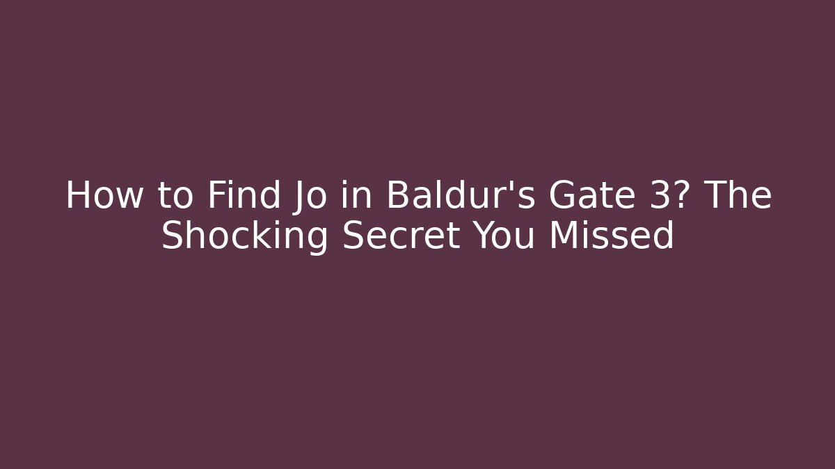 How to Find Jo in Baldur's Gate 3? The Shocking Secret You Missed