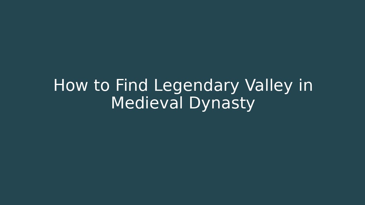 How to Find Legendary Valley in Medieval Dynasty