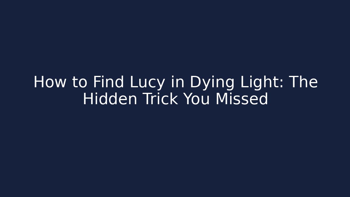 How to Find Lucy in Dying Light: The Hidden Trick You Missed