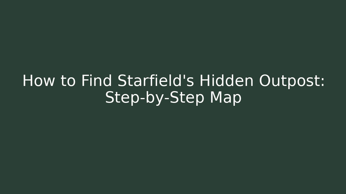 How to Find Starfield's Hidden Outpost: Step-by-Step Map