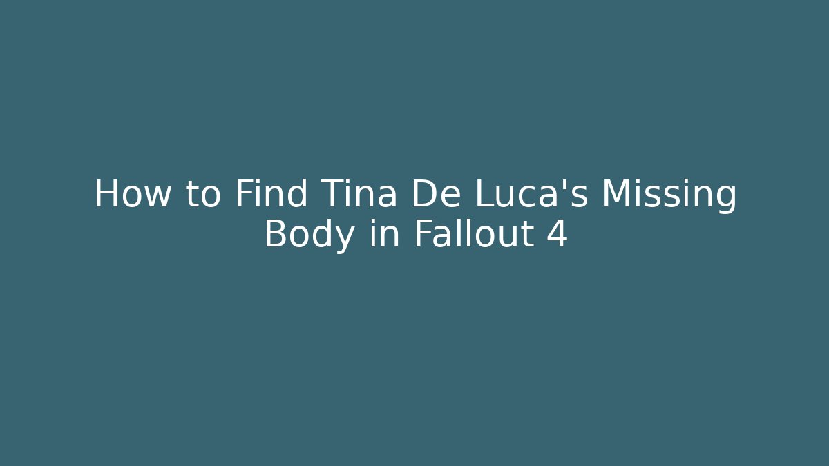 How to Find Tina De Luca’s Missing Body in Fallout 4